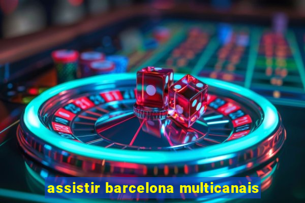 assistir barcelona multicanais